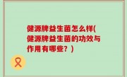 健源牌益生菌怎么样(健源牌益生菌的功效与作用有哪些？)
