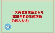 一天两包益生菌怎么吃(每日两包益生菌正确的摄入方法)