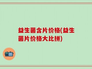 益生菌含片价格(益生菌片价格大比拼)