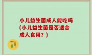 小儿益生菌成人能吃吗(小儿益生菌是否适合成人食用？)