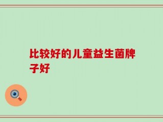 比较好的儿童益生菌牌子好