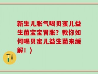 新生儿胀气喝贝蜜儿益生菌宝宝胃胀？教你如何喝贝蜜儿益生菌来缓解！)