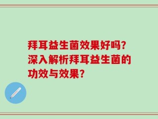 拜耳益生菌效果好吗？深入解析拜耳益生菌的功效与效果？