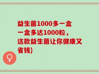 益生菌1000多一盒一盒多达1000粒，这款益生菌让你健康又省钱)