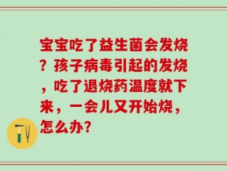 宝宝吃了益生菌会发烧？孩子病毒引起的发烧，吃了退烧药温度就下来，一会儿又开始烧，怎么办？