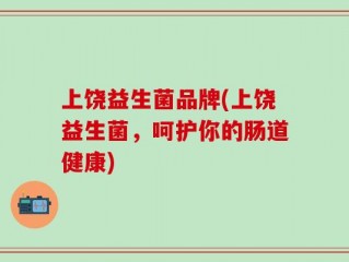 上饶益生菌品牌(上饶益生菌，呵护你的肠道健康)