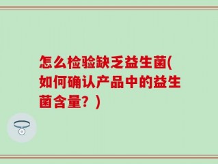 怎么检验缺乏益生菌(如何确认产品中的益生菌含量？)
