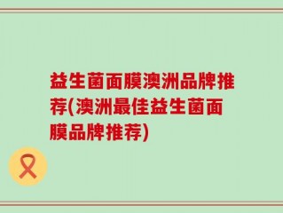 益生菌面膜澳洲品牌推荐(澳洲最佳益生菌面膜品牌推荐)