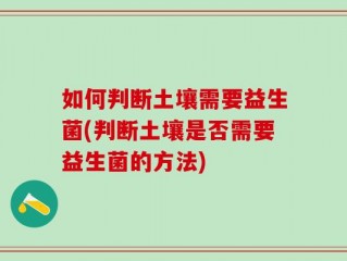 如何判断土壤需要益生菌(判断土壤是否需要益生菌的方法)