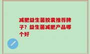 减肥益生菌胶囊推荐牌子？益生菌减肥产品哪个好