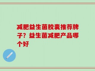 减肥益生菌胶囊推荐牌子？益生菌减肥产品哪个好