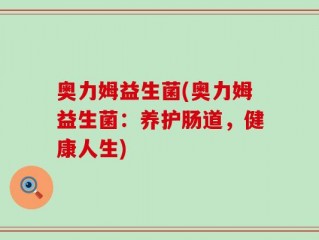 奥力姆益生菌(奥力姆益生菌：养护肠道，健康人生)