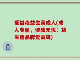爱益森益生菌成人(成人专属，健康无忧：益生菌品牌爱益森)