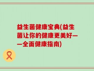 益生菌健康宝典(益生菌让你的健康更美好——全面健康指南)