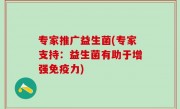 专家推广益生菌(专家支持：益生菌有助于增强免疫力)