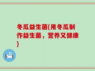 冬瓜益生菌(用冬瓜制作益生菌，营养又健康)