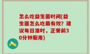 怎么吃益生菌时间(益生菌怎么吃最有效？建议每日准时，正餐前30分钟服用)