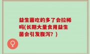 益生菌吃的多了会拉稀吗(长期大量食用益生菌会引发腹泻？)
