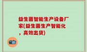 益生菌智能生产设备厂家(益生菌生产智能化，高效出货)