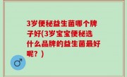3岁便秘益生菌哪个牌子好(3岁宝宝便秘选什么品牌的益生菌最好呢？)