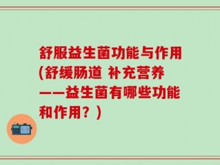 舒服益生菌功能与作用(舒缓肠道 补充营养——益生菌有哪些功能和作用？)