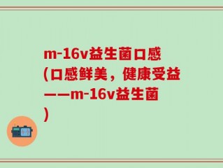 m-16v益生菌口感(口感鲜美，健康受益——m-16v益生菌)