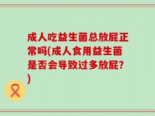 成人吃益生菌总放屁正常吗(成人食用益生菌是否会导致过多放屁？)