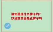 益生菌选什么牌子的？妙语益生菌是正牌子吗
