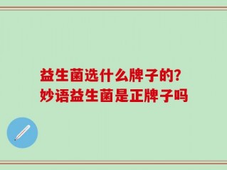 益生菌选什么牌子的？妙语益生菌是正牌子吗