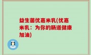 益生菌优嘉米乳(优嘉米乳：为你的肠道健康加油)