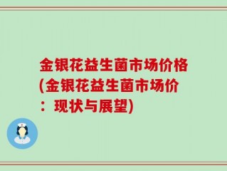 金银花益生菌市场价格(金银花益生菌市场价：现状与展望)