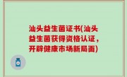 汕头益生菌证书(汕头益生菌获得资格认证，开辟健康市场新局面)