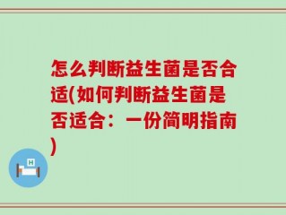 怎么判断益生菌是否合适(如何判断益生菌是否适合：一份简明指南)