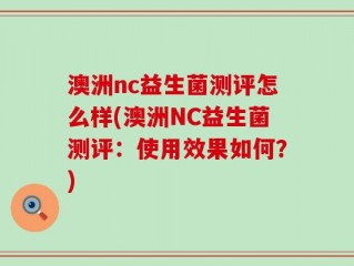 澳洲nc益生菌测评怎么样(澳洲NC益生菌测评：使用效果如何？)