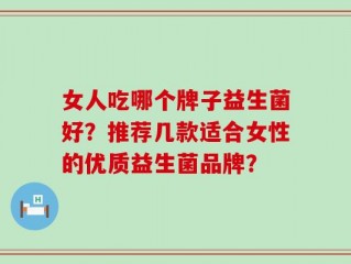 女人吃哪个牌子益生菌好？推荐几款适合女性的优质益生菌品牌？