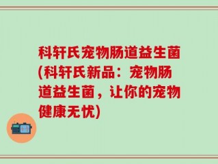 科轩氏宠物肠道益生菌(科轩氏新品：宠物肠道益生菌，让你的宠物健康无忧)