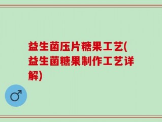 益生菌压片糖果工艺(益生菌糖果制作工艺详解)