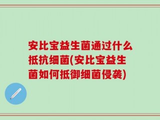 安比宝益生菌通过什么抵抗细菌(安比宝益生菌如何抵御细菌侵袭)
