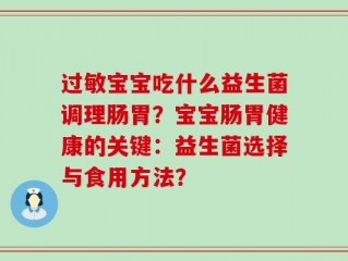 过敏宝宝吃什么益生菌调理肠胃？宝宝肠胃健康的关键：益生菌选择与食用方法？