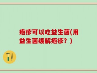 疱疹可以吃益生菌(用益生菌缓解疱疹？)