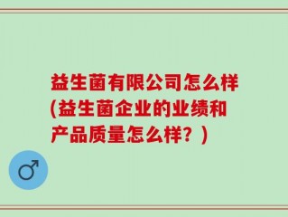 益生菌有限公司怎么样(益生菌企业的业绩和产品质量怎么样？)