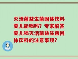 灭活菌益生菌固体饮料婴儿能喝吗？专家解答婴儿喝灭活菌益生菌固体饮料的注意事项？