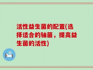 活性益生菌的配置(选择适合的轴菌，提高益生菌的活性)