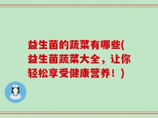 益生菌的蔬菜有哪些(益生菌蔬菜大全，让你轻松享受健康营养！)