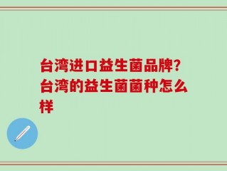 台湾进口益生菌品牌？台湾的益生菌菌种怎么样