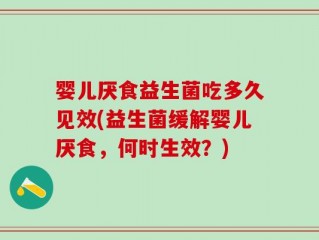 婴儿厌食益生菌吃多久见效(益生菌缓解婴儿厌食，何时生效？)