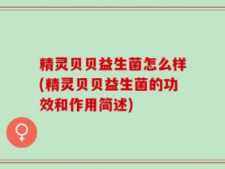 精灵贝贝益生菌怎么样(精灵贝贝益生菌的功效和作用简述)