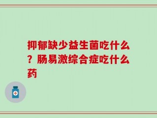 抑郁缺少益生菌吃什么？肠易激综合症吃什么药