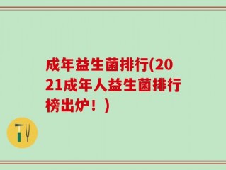 成年益生菌排行(2021成年人益生菌排行榜出炉！)