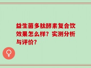 益生菌多肽酵素复合饮效果怎么样？实测分析与评价？
